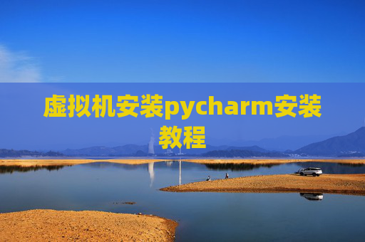 虚拟机安装pycharm安装教程 虚拟机安装pycharm安装教程